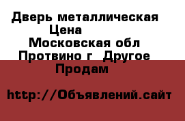 Дверь металлическая › Цена ­ 5 360 - Московская обл., Протвино г. Другое » Продам   